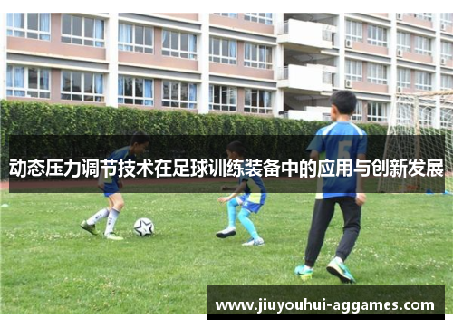 动态压力调节技术在足球训练装备中的应用与创新发展